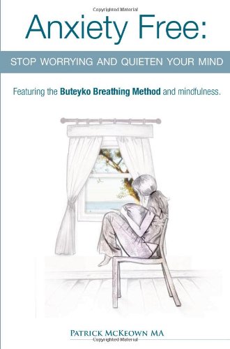 Anxiety Free: Stop Worrying and Quieten Your Mind – The Only Way to Oxygenate Your Brain and Stop Excessive and Useless Thoughts Featuring the Buteyko Breathing Method and Mindfulness