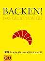 Backen! Das Gelbe von GU: Das Gelbe von GU. 888 Rezepte, die man wirklich braucht (Die GU Grundkochb&uuml;cher)