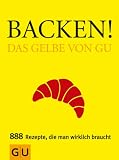 Backen! Das Gelbe von GU: Das Gelbe von GU. 888 Rezepte, die man wirklich braucht (Die GU Grundkochb�cher)