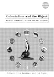 Colonialism and the Object: Empire, Material Culture and the Museum (Museum Meanings)