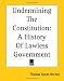 Book Undermining the Constitution: A History of Lawless Government