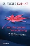Von der gro&szlig;en Verwandlung - Wir sterben und werden weiterleben - Dr. med. Ruediger Dahlke