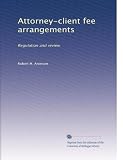 Attorney-client fee arrangements: Regulation and review