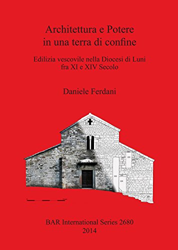 Architettura e Potere in una terra di confine: Edilizia vescovile nella Diocesi di Luni fra XI e XIV Secolo (Bar International) (Italian Edition)