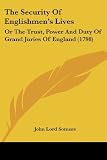 The Security Of Englishmens Lives: Or The Trust, Power And Duty Of Grand Juries Of England (1798)