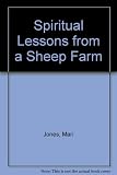 Spiritual lessons from a sheep farm : a meditation upon Shepherds, Sheep, Sheepdogs, Birds, seasons, trees - all that makes up life on a traditional Sheep farm