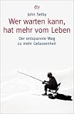 Wer warten kann, hat mehr vom Leben: Der entspannte Weg zu mehr Gelassenheit - John Selby