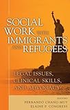 Social Work with Immigrants and Refugees: Legal Issues, Clinical Skills and Advocacy