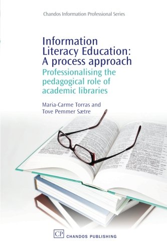 Information Literacy Education: A Process Approach: Professionalising the Pedagogical Role of Academic Libraries (Chandos Information Professional Series)