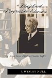 A Disciplined Progressive Educator: The Life and Career of William Chandler Bagley (History of Schools and Schooling, V. 43)