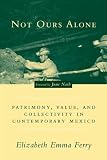 img - for Not Ours Alone: Patrimony, Value, and Collectivity in Contemporary Mexico book / textbook / text book
