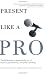 Present Like a Pro: The Field Guide to Mastering the Art of Business, Professional, and  Public Speaking