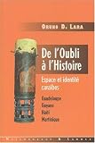 De l'oubli a l'histoire: Espace et identite caraibes : Guadeloupe, Guyane, Haiti, Martinique