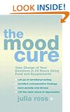 The Mood Cure: Take Charge of Your Emotions in 24 Hours Using Food and Supplements