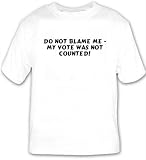 Do not blame me - my vote was not counted! T-shirt
