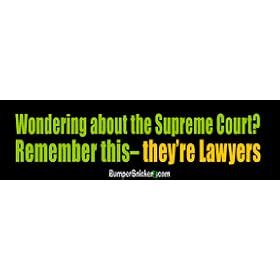 Wondering about the Supreme Court? Remember this, they're Lawyers - funny bumper stickers (Medium)