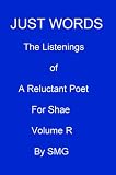JUST WORDS -The Listenings of a Reluctant Poet For Shae Volume R