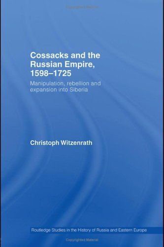 Cossacks and the Russian Empire, 1598-1725: Manipulation, Rebellion and Expansion into Siberia (Routledge Studies in the History of Russia and Eastern Europe)
