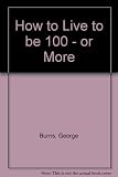 How to live to be 100 _ or more : the ultimate diet, sex and exercise book