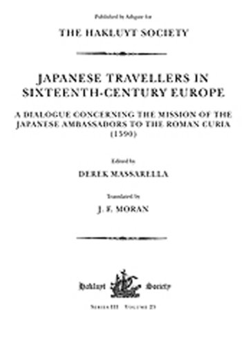 Japanese Travellers in Sixteenth-Century Europe: A Dialogue Concerning the Mission of the Japanese Ambassadors to the Roman Curia (1590) (Hakluyt Society, Third Series)
