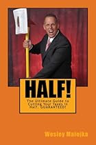 Half!: The Ultimate Guide to Cutting Your Taxes in Half. GUARANTEED! Half!: The Ultimate Guide to Cutting Your Taxes in Half. GUARANTEED!
