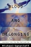 Blood and Belonging: Journeys into the New Nationalism (0374524483) by Ignatieff, Michael