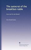 The autocrat of the breakfast-table: Every man his own Boswell