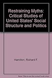 Restraining myths : critical studies of US social structure and politics