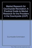 Market research for countryside recreation : a practical guide to market research for the providers of recreation in the countryside