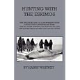 Hunting With Eskimos - The Unique Record Of A Sportsman's Year Among The Northernmost Tribe - The Big Game Hunting, The... by Harry Whitney