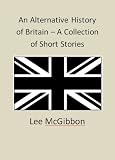 An Alternative History of Britain - A Collection of Short Stories