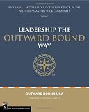 Leading the Outward Bound Way: Becoming a Better Leader in the Workplace, in the Wilderness, and in Your Community