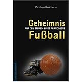 Geheimnis Fu�ball. Auf den Spuren eines Ph�nomens - Christoph Bausenwein