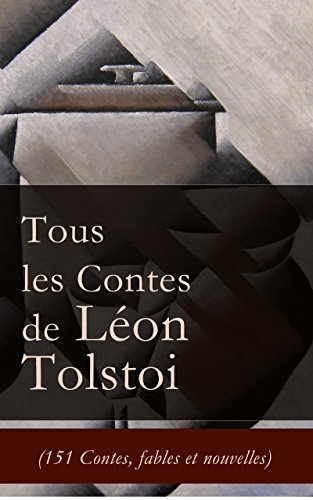 Tous les Contes de Léon Tolstoi (151 Contes, fables et nouvelles): La Mort d'Ivan Ilitch + Hadji Mourad + D'où vient le mal + Le Filleul + Les Deux Vieillards ... le moujik + Trois amis etc. (French Edition)