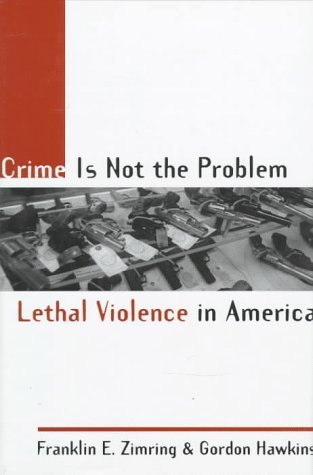 Crime is Not the Problem: Lethal Violence in America (Studies in Crime and Public Policy) by Zimring, Franklin E., Hawkins, Gordon (1997) Hardcover