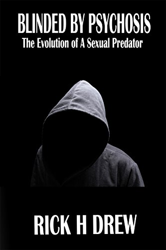 Blinded by Psychosis: The Evolution of a Sexual Predator, by Rick Drew