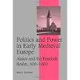 Politics and Power in Early Medieval Europe: Alsace and the Frankish Realm, 600-1000