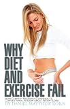 Why Diet and Exercise Fail: How Current Research Contradicts Conventional Wisdom about Weight Loss