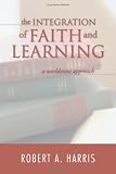 The Integration Of Faith And Learning: The Integration Of Faith And Learning