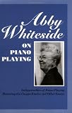 Abby Whiteside on Piano Playing : Indispensables of Piano Playing - Mastering the Chopin Etudes and Other Essays