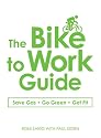 The Bike to Work Guide: What You Need to Know to Save Gas, Go Green, Get Fit