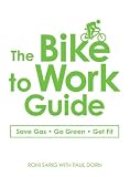 The Bike to Work Guide: What You Need to Know to Save Gas, Go Green, Get Fit
