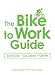 The Bike to Work Guide: What You Need to Know to Save Gas, Go Green, Get Fit