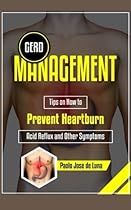 GERD Management: Tips On How To Prevent Heartburn, Acid Reflux And Other Symptoms GERD Management: Tips On How To Prevent Heartburn, Acid Reflux And Other Symptoms