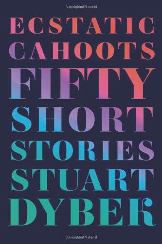 Ecstatic Cahoots: Fifty Short Stories, by Stuart Dybek Ecstatic Cahoots: Fifty Short Stories, by Stuart Dybek