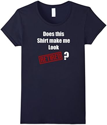 Does This Shirt Make Me Look Retired Funny Retirement Shirts - Female XL - Navy