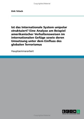 Ist das Internationale System unipolar struktuiert? Eine Analyse am Beispiel amerikanischer Verhaltensweisen im internationalen Gef�ge sowie deren Umsetzung unter dem Einfluss des globalen Terrorismus