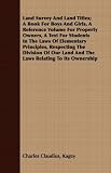 Land Survey And Land Titles; A Book For Boys And Girls, A Reference Volume For Property Owners, A Text For Students In The Laws Of Elementary Principles, ... Land And The Laws Relating To Its Ownership