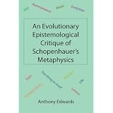 An Evolutionary Epistemological Critique of Schopenhauer's Metaphysicsdi Anthony Edwards