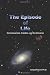 The Episode of Life: Consciousness, Creation, and the Universe